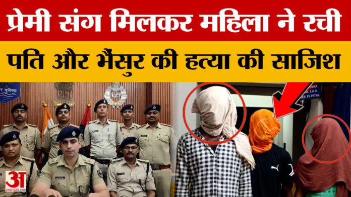 Patna Crime News: महिला ने प्रेमी संग मिलकर पति और भैंसुर  की हत्या की साजिश रची, हथियार के साथ तीन गिरफ्तार