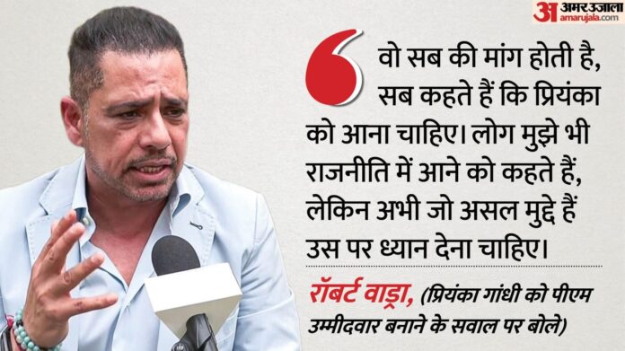Robert Vadra: प्रियंका गांधी को PM उम्मीदवार बनाने की मांग पर बोले रॉबर्ट वाड्रा, कहा- देश के मुद्दों पर फोकस